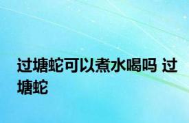 过塘蛇可以煮水喝吗 过塘蛇 