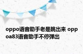 oppo语音助手老是跳出来 oppoa83语音助手不停弹出 