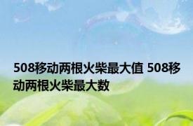 508移动两根火柴最大值 508移动两根火柴最大数 