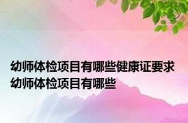 幼师体检项目有哪些健康证要求 幼师体检项目有哪些 