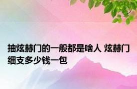 抽炫赫门的一般都是啥人 炫赫门细支多少钱一包 