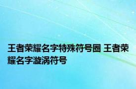 王者荣耀名字特殊符号圈 王者荣耀名字漩涡符号 