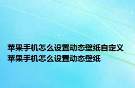 苹果手机怎么设置动态壁纸自定义 苹果手机怎么设置动态壁纸