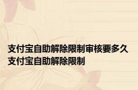 支付宝自助解除限制审核要多久 支付宝自助解除限制 