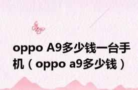 oppo A9多少钱一台手机（oppo a9多少钱）