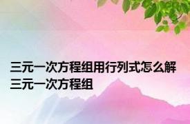 三元一次方程组用行列式怎么解 三元一次方程组 