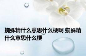 蜘蛛精什么意思什么梗啊 蜘蛛精什么意思什么梗