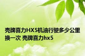 壳牌喜力HX5机油行驶多少公里换一次 壳牌喜力hx5 