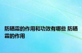 防晒霜的作用和功效有哪些 防晒霜的作用 