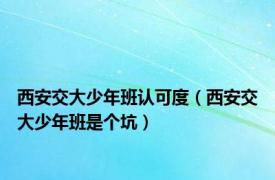 西安交大少年班认可度（西安交大少年班是个坑）