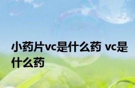 小药片vc是什么药 vc是什么药 