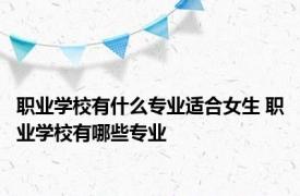 职业学校有什么专业适合女生 职业学校有哪些专业 