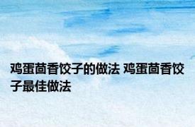 鸡蛋茴香饺子的做法 鸡蛋茴香饺子最佳做法 