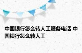 中国银行怎么转人工服务电话 中国银行怎么转人工