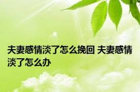 夫妻感情淡了怎么挽回 夫妻感情淡了怎么办 