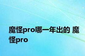 魔怪pro哪一年出的 魔怪pro 