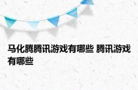 马化腾腾讯游戏有哪些 腾讯游戏有哪些 