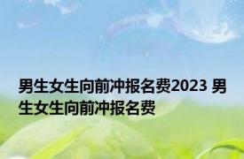 男生女生向前冲报名费2023 男生女生向前冲报名费 