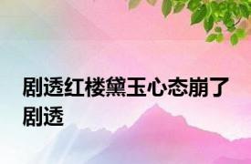 剧透红楼黛玉心态崩了 剧透 