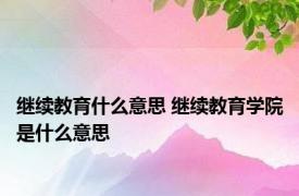 继续教育什么意思 继续教育学院是什么意思 