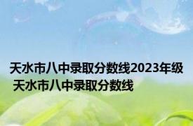 天水市八中录取分数线2023年级 天水市八中录取分数线 