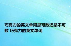 巧克力的英文单词是可数还是不可数 巧克力的英文单词 