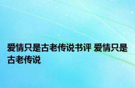 爱情只是古老传说书评 爱情只是古老传说 