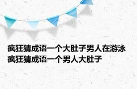 疯狂猜成语一个大肚子男人在游泳 疯狂猜成语一个男人大肚子 