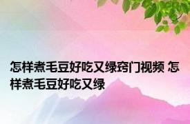 怎样煮毛豆好吃又绿窍门视频 怎样煮毛豆好吃又绿 