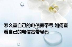 怎么查自己的电信宽带号 如何查看自己的电信宽带号码