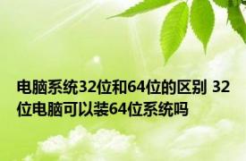 电脑系统32位和64位的区别 32位电脑可以装64位系统吗