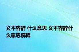 义不容辞 什么意思 义不容辞什么意思解释 