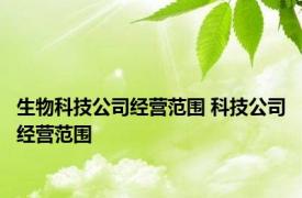 生物科技公司经营范围 科技公司经营范围 