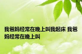 我爸妈经常在晚上叫我起床 我爸妈经常在晚上叫 