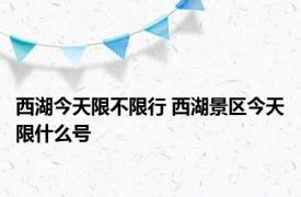 西湖今天限不限行 西湖景区今天限什么号 