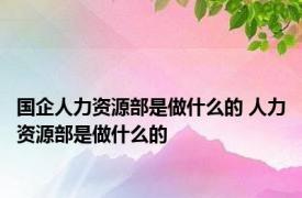 国企人力资源部是做什么的 人力资源部是做什么的