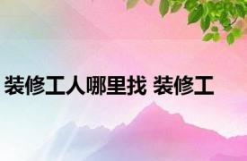 装修工人哪里找 装修工 