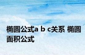 椭圆公式a b c关系 椭圆面积公式 