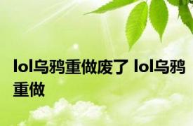 lol乌鸦重做废了 lol乌鸦重做 