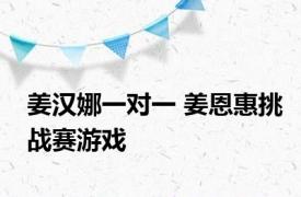 姜汉娜一对一 姜恩惠挑战赛游戏 