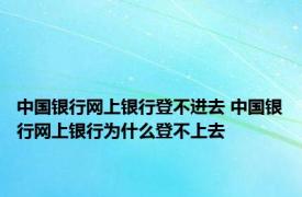 中国银行网上银行登不进去 中国银行网上银行为什么登不上去