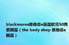 blackmores维他命e面霜软膏50克素颜霜（the body shop 维他命e眼霜）