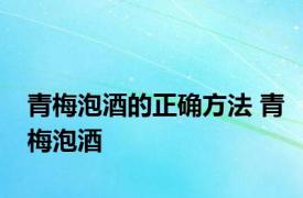 青梅泡酒的正确方法 青梅泡酒 