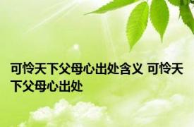 可怜天下父母心出处含义 可怜天下父母心出处 