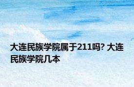 大连民族学院属于211吗? 大连民族学院几本