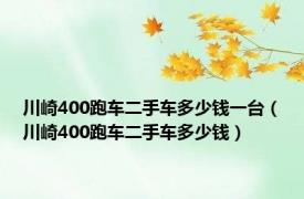 川崎400跑车二手车多少钱一台（川崎400跑车二手车多少钱）