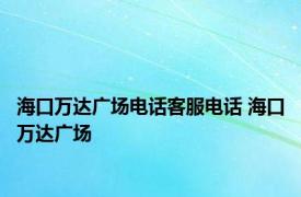 海口万达广场电话客服电话 海口万达广场 