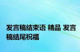 发言稿结束语 精品 发言稿结尾祝福 