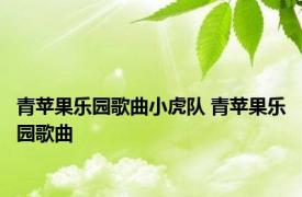 青苹果乐园歌曲小虎队 青苹果乐园歌曲 