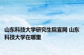 山东科技大学研究生院官网 山东科技大学在哪里 